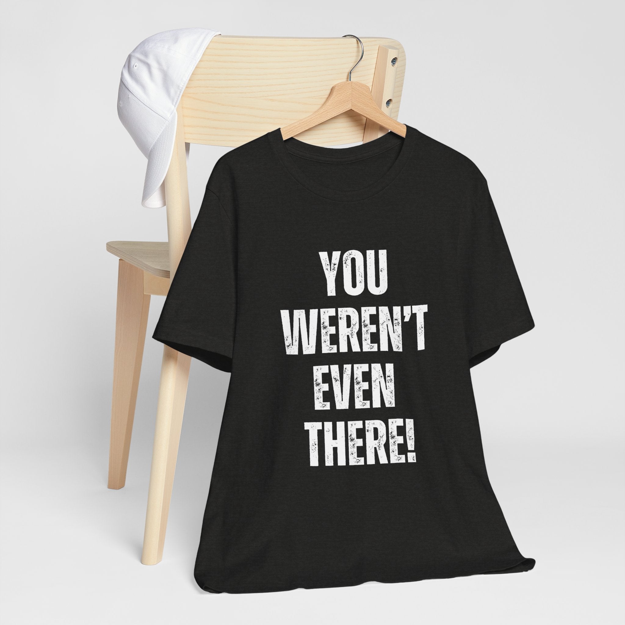 You weren't even there! Graphic Tee for Everyday Wear, Unisex Shirt for Gifts, Comfort Tee, Trendy T-Shirt, Relaxed Fit Top