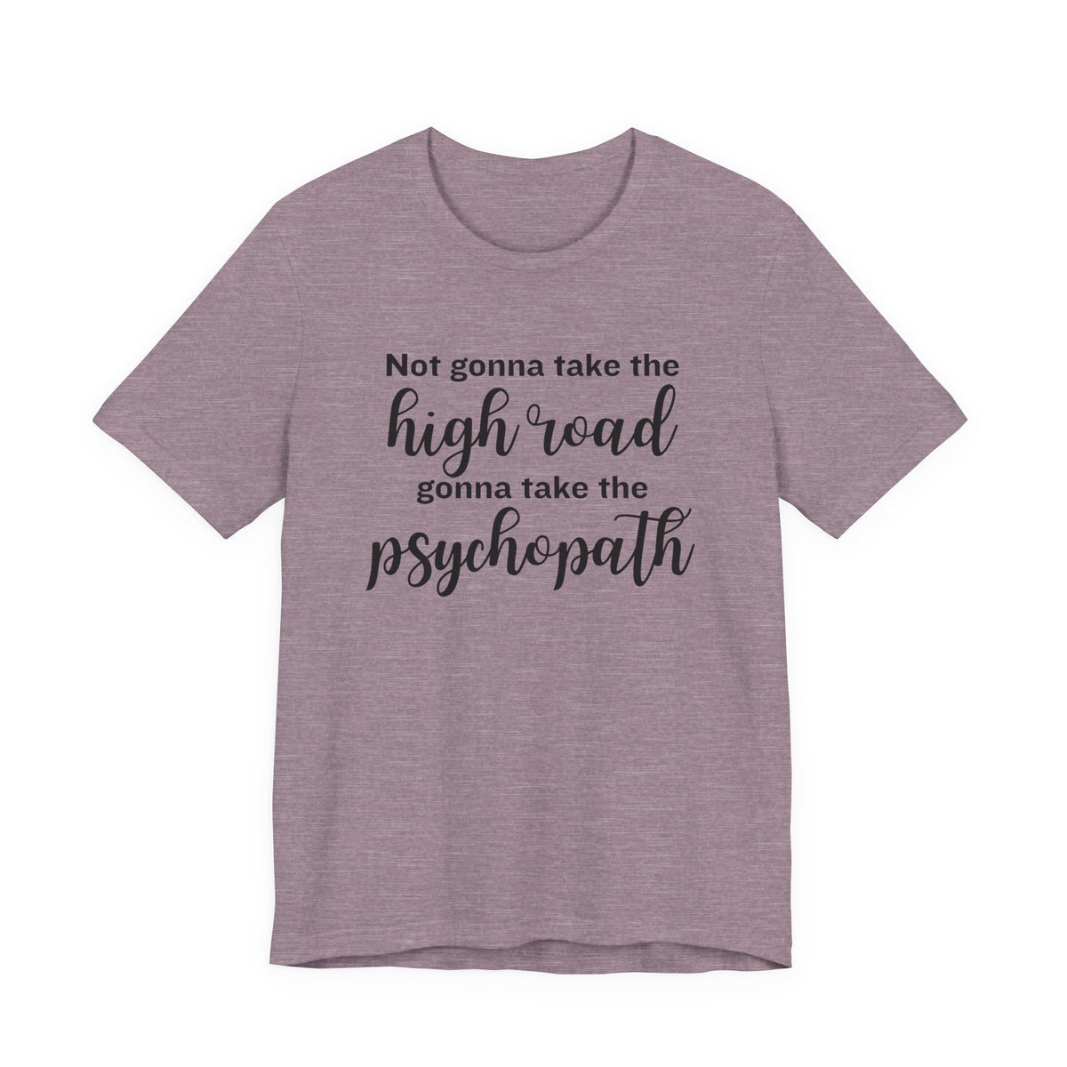 Not Gonna Take the High Road, Gonna Take the Psychopath Tee