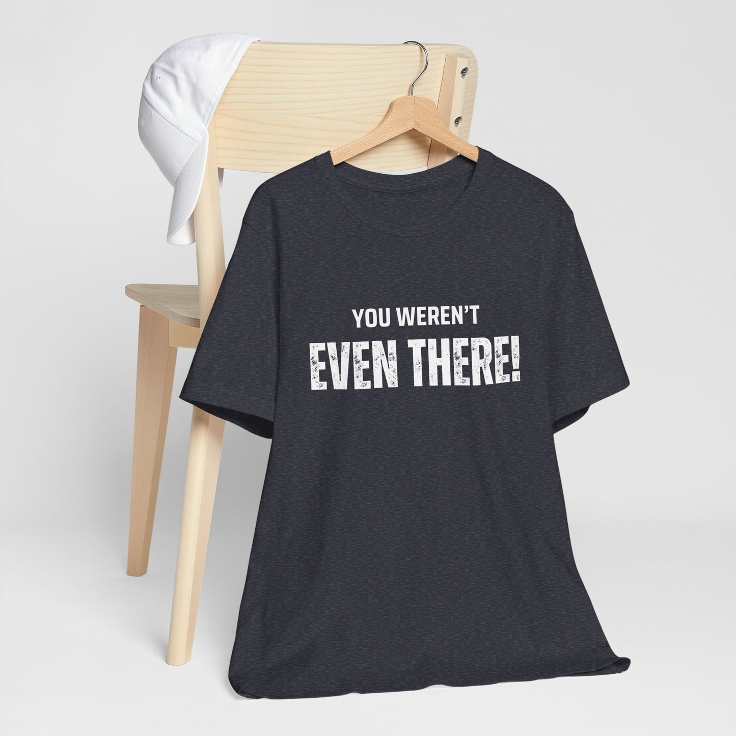 You weren't even there! Casual Unisex Tee, Comfortable Everyday T-Shirt for All Occasions, Gift for Friends, Summer Wear, Graphic Tee, Relaxed Fit