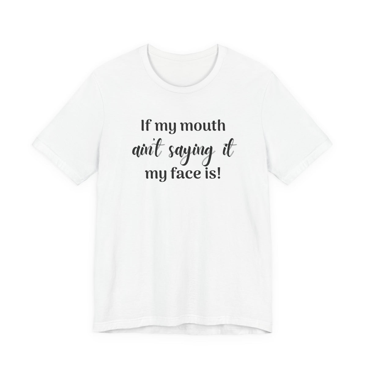 If My Mouth Ain't Saying It My Face Is - tee
