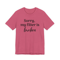 Sorry My Filter Is Broken T-Shirt