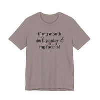 If My Mouth Ain't Saying It My Face Is - tee