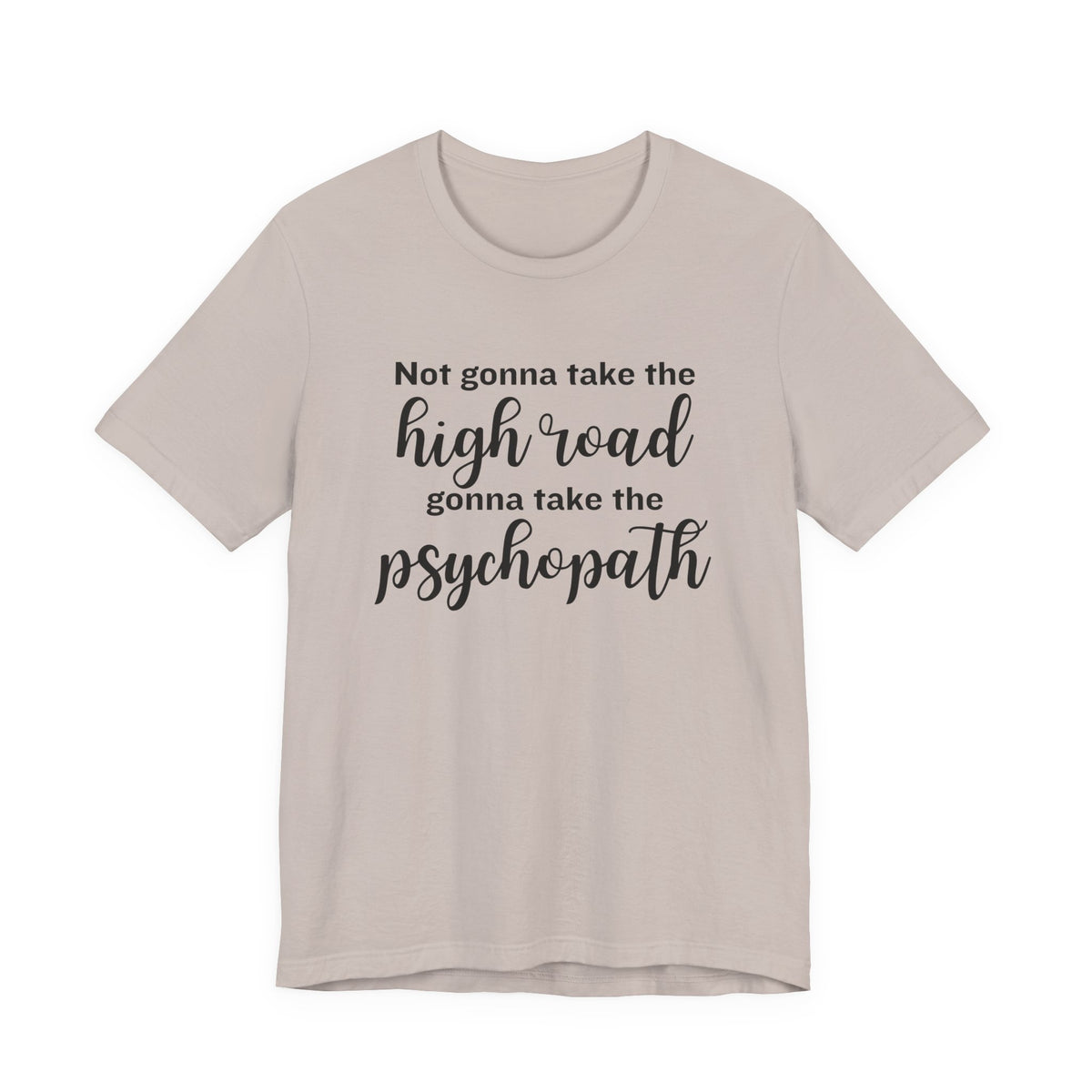 Not Gonna Take the High Road, Gonna Take the Psychopath Tee