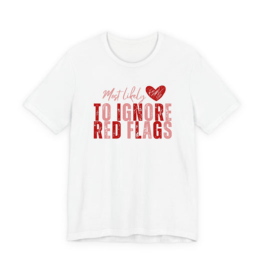 Most Likely to Ignore Red Flags T-Shirt — Funny Valentine’s Day Graphic Tee
