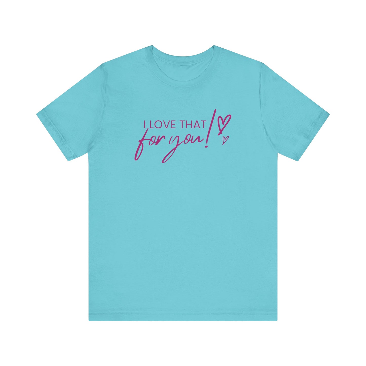 I Love That For You! Tee