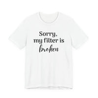 Sorry My Filter Is Broken T-Shirt