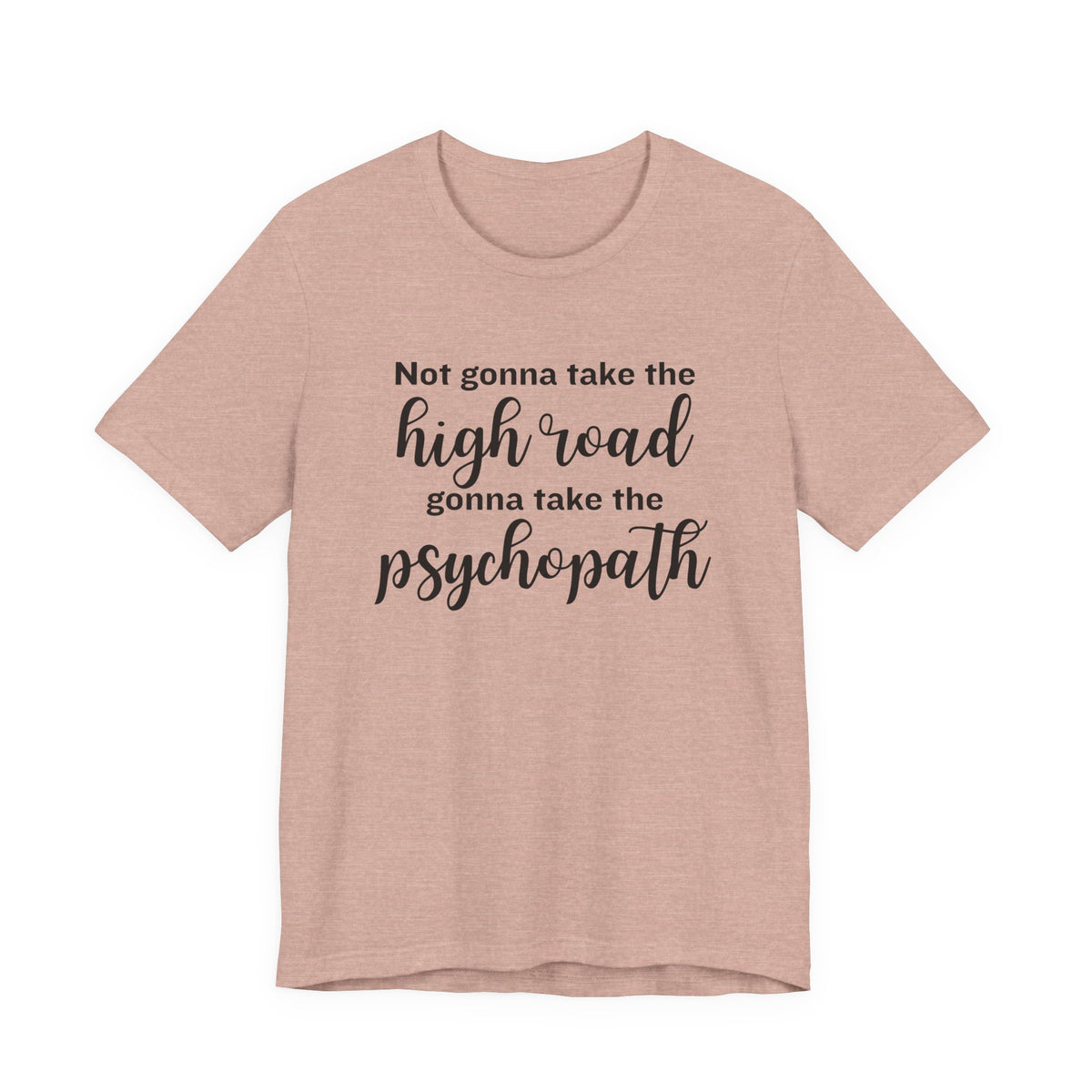 Not Gonna Take the High Road, Gonna Take the Psychopath Tee