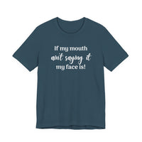 If My Mouth Ain't Saying It My Face Is - tee