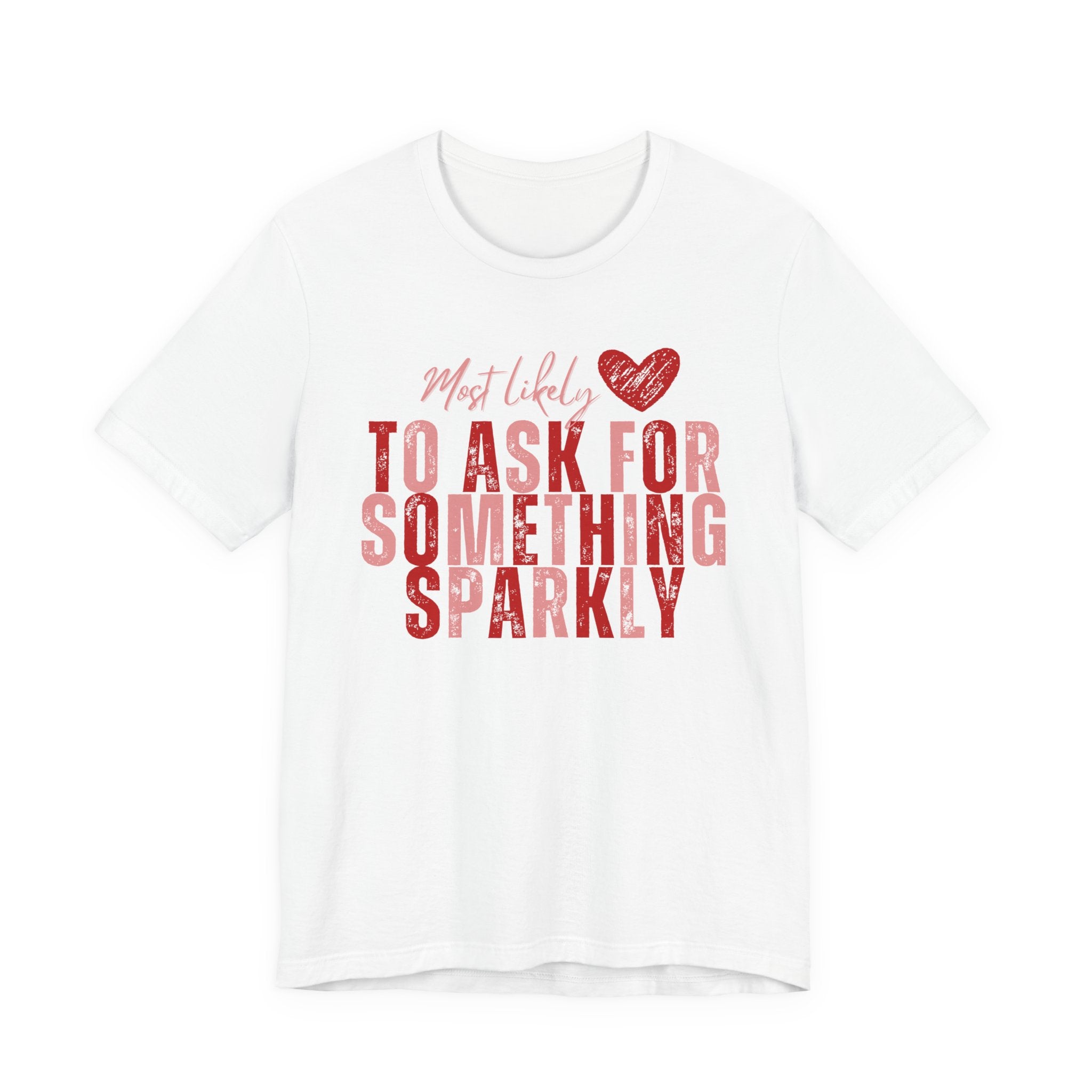 Most Likely to Ask for Something Sparkly - Valentine T-Shirt